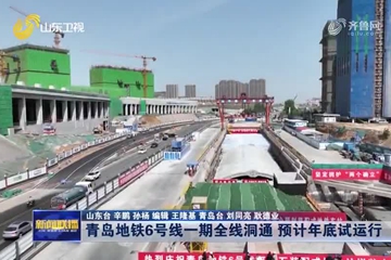 青岛地铁6号线一期全线洞通 预计年底试运行